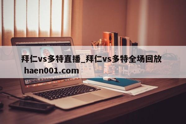 拜仁vs多特直播_拜仁vs多特全场回放  haen001.com