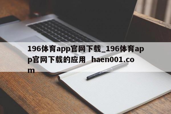 196体育app官网下载_196体育app官网下载的应用  haen001.com
