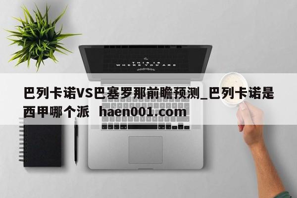 巴列卡诺VS巴塞罗那前瞻预测_巴列卡诺是西甲哪个派  haen001.com