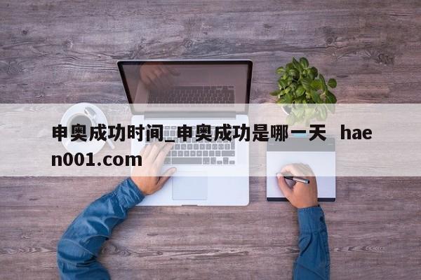 申奥成功时间_申奥成功是哪一天  haen001.com