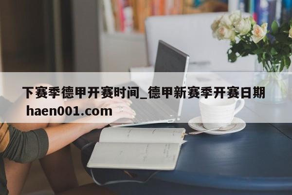 下赛季德甲开赛时间_德甲新赛季开赛日期  haen001.com