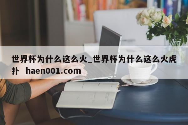 世界杯为什么这么火_世界杯为什么这么火虎扑  haen001.com