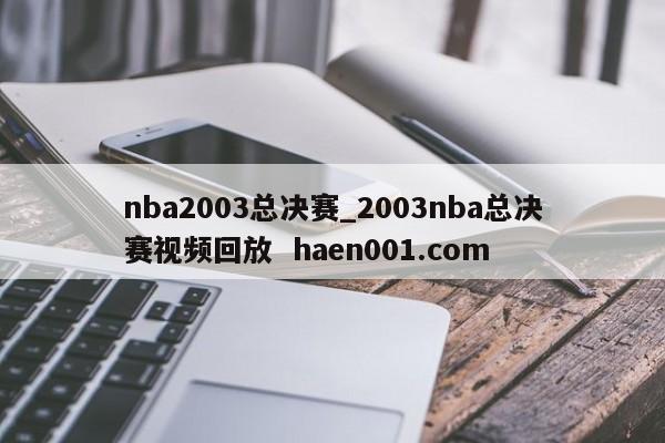 nba2003总决赛_2003nba总决赛视频回放  haen001.com