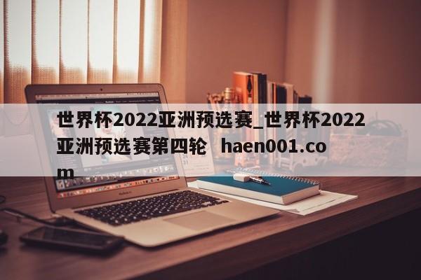 世界杯2022亚洲预选赛_世界杯2022亚洲预选赛第四轮 haen001.com