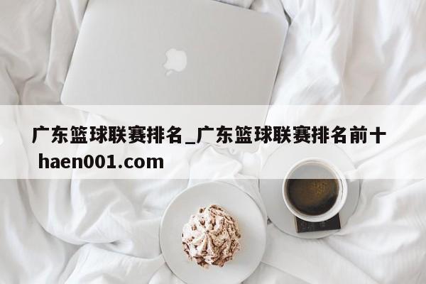广东篮球联赛排名_广东篮球联赛排名前十 haen001.com