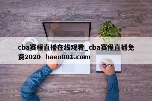 cba赛程直播在线观看_cba赛程直播免费2020  haen001.com