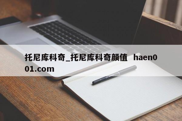 托尼库科奇_托尼库科奇颜值  haen001.com
