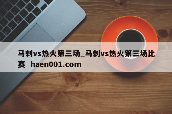 马刺vs热火第三场_马刺vs热火第三场比赛  haen001.com
