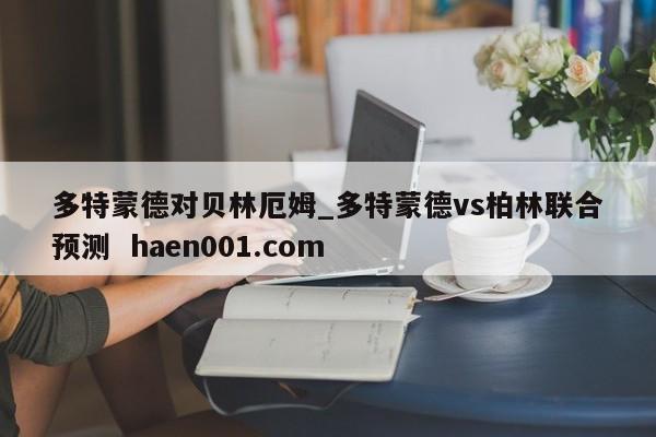多特蒙德对贝林厄姆_多特蒙德vs柏林联合预测 haen001.com