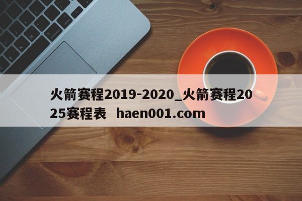 火箭赛程2019-2020_火箭赛程2025赛程表 haen001.com