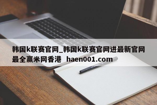 韩国k联赛官网_韩国k联赛官网进最新官网最全赢米网香港 haen001.com