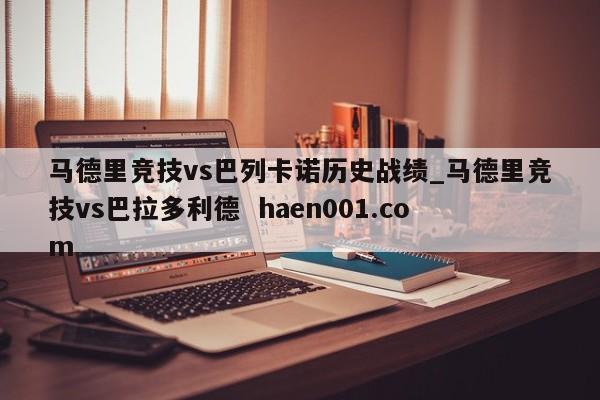 马德里竞技vs巴列卡诺历史战绩_马德里竞技vs巴拉多利德 haen001.com