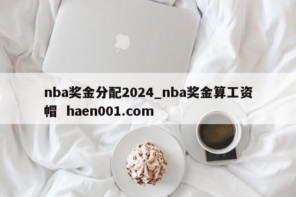 nba奖金分配2024_nba奖金算工资帽 haen001.com