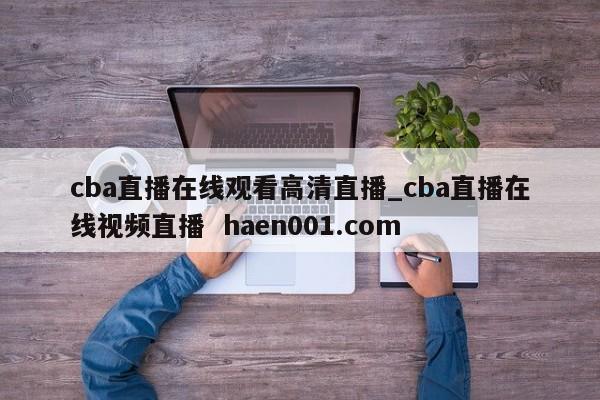 cba直播在线观看高清直播_cba直播在线视频直播 haen001.com