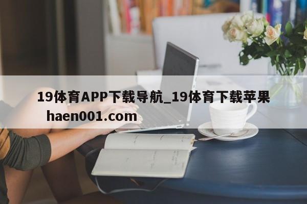 19体育APP下载导航_19体育下载苹果  haen001.com