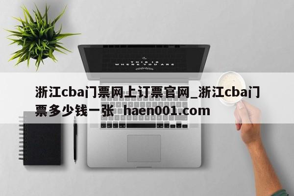 浙江cba门票网上订票官网_浙江cba门票多少钱一张  haen001.com