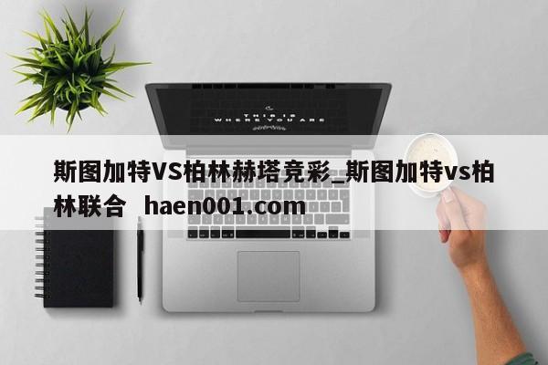 斯图加特VS柏林赫塔竞彩_斯图加特vs柏林联合  haen001.com