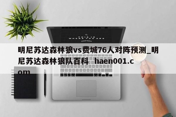 明尼苏达森林狼vs费城76人对阵预测_明尼苏达森林狼队百科  haen001.com