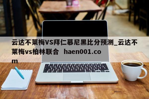 云达不莱梅VS拜仁慕尼黑比分预测_云达不莱梅vs柏林联合  haen001.com