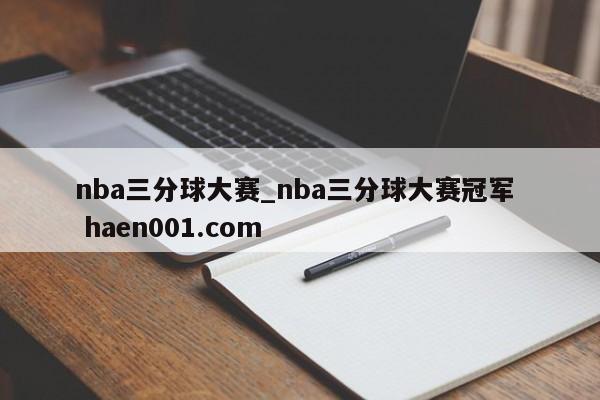 nba三分球大赛_nba三分球大赛冠军  haen001.com