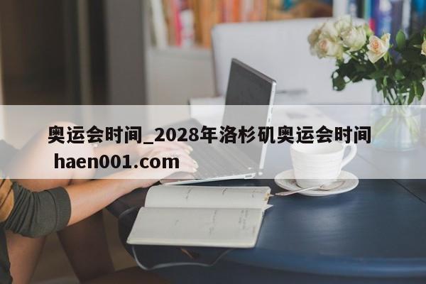奥运会时间_2028年洛杉矶奥运会时间  haen001.com