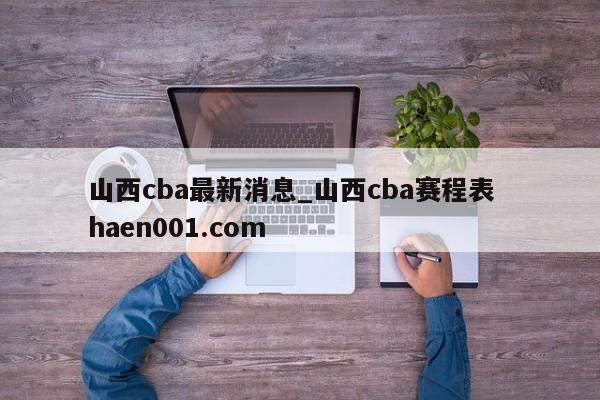 山西cba最新消息_山西cba赛程表  haen001.com