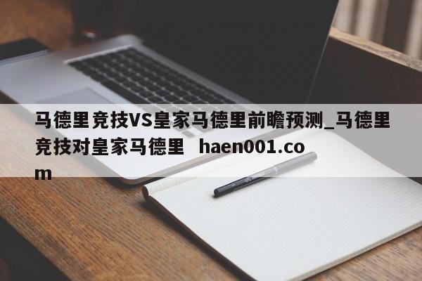 马德里竞技VS皇家马德里前瞻预测_马德里竞技对皇家马德里  haen001.com