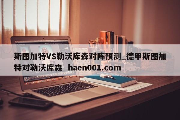 斯图加特VS勒沃库森对阵预测_德甲斯图加特对勒沃库森  haen001.com