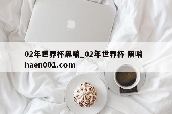 02年世界杯黑哨_02年世界杯 黑哨  haen001.com