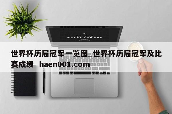 世界杯历届冠军一览图_世界杯历届冠军及比赛成绩  haen001.com