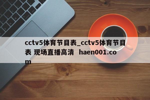 cctv5体育节目表_cctv5体育节目表 现场直播高清  haen001.com