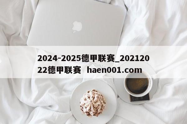 2024-2025德甲联赛_20212022德甲联赛  haen001.com